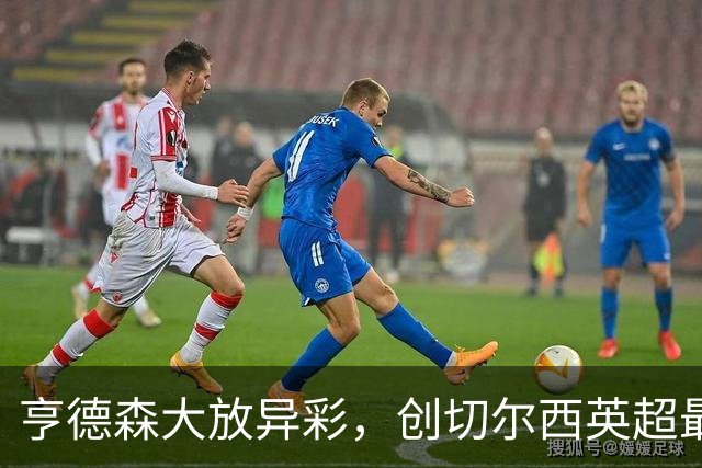 亨德森大放异彩，创切尔西英超最年长球员新纪录
