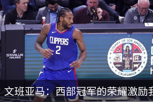 文班亚马：西部冠军的荣耀激励我们争取更高的目标